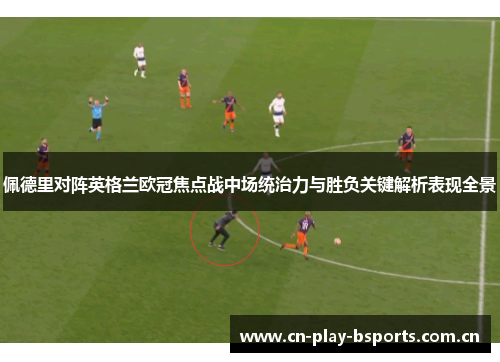佩德里对阵英格兰欧冠焦点战中场统治力与胜负关键解析表现全景