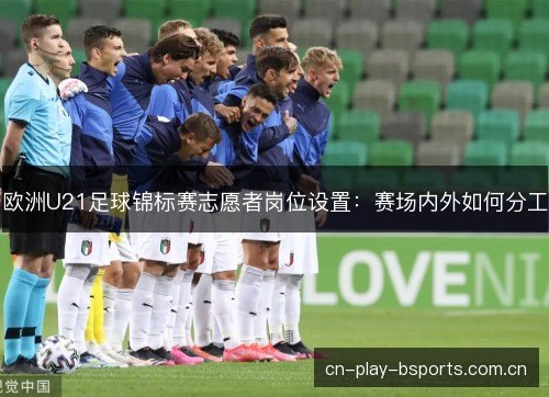 欧洲U21足球锦标赛志愿者岗位设置：赛场内外如何分工