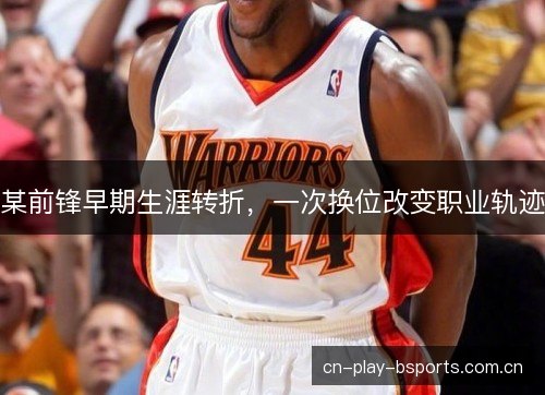 某前锋早期生涯转折，一次换位改变职业轨迹