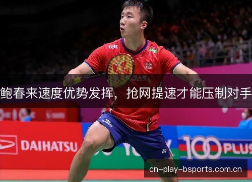 鲍春来速度优势发挥，抢网提速才能压制对手